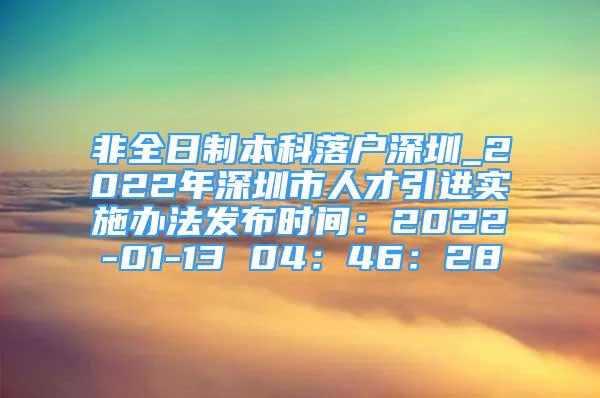 非全日制本科落戶深圳_2022年深圳市人才引進實施辦法發(fā)布時間：2022-01-13 04：46：28