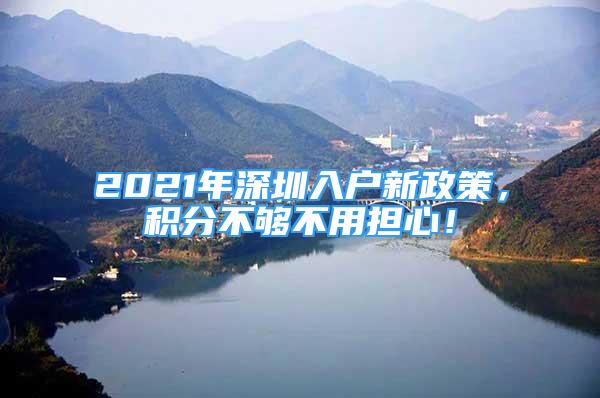 2021年深圳入戶新政策，積分不夠不用擔心！