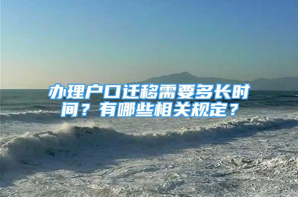 辦理戶口遷移需要多長時間？有哪些相關規(guī)定？