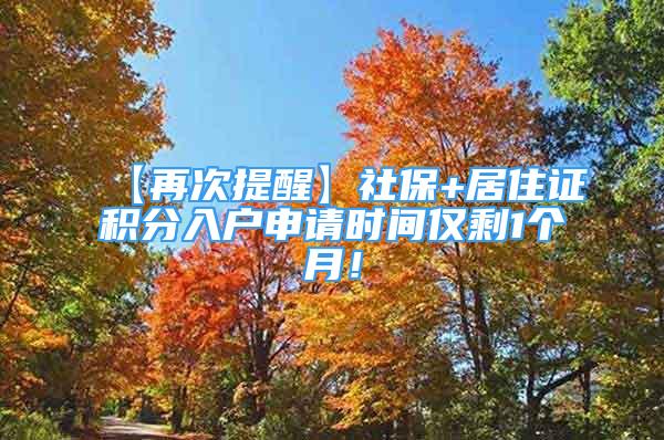 【再次提醒】社保+居住證積分入戶申請時(shí)間僅剩1個(gè)月！