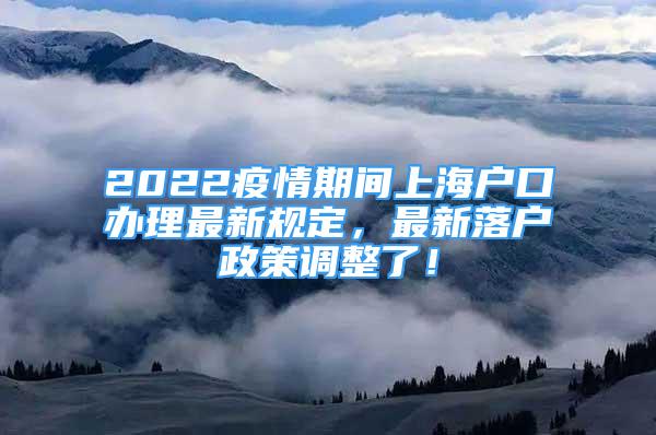 2022疫情期間上海戶口辦理最新規(guī)定，最新落戶政策調(diào)整了！