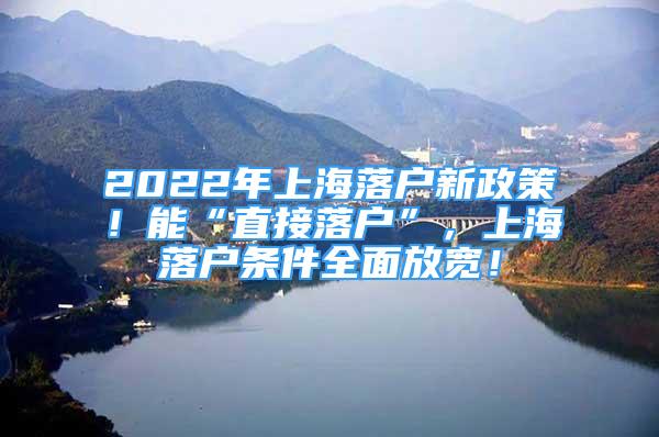 2022年上海落戶新政策！能“直接落戶”，上海落戶條件全面放寬！