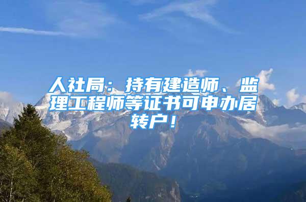 人社局：持有建造師、監(jiān)理工程師等證書(shū)可申辦居轉(zhuǎn)戶(hù)！