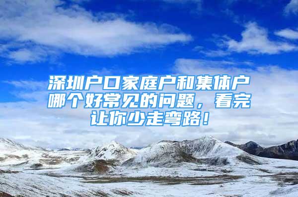 深圳戶口家庭戶和集體戶哪個(gè)好常見的問題，看完讓你少走彎路！