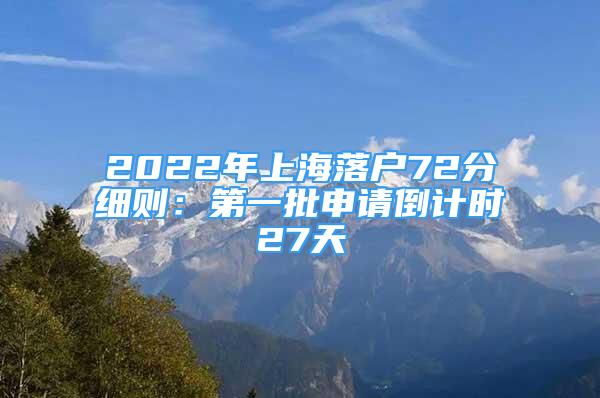 2022年上海落戶72分細(xì)則：第一批申請(qǐng)倒計(jì)時(shí)27天