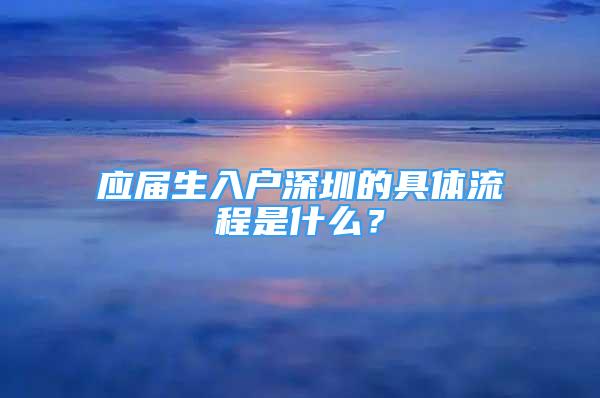 應(yīng)屆生入戶深圳的具體流程是什么？