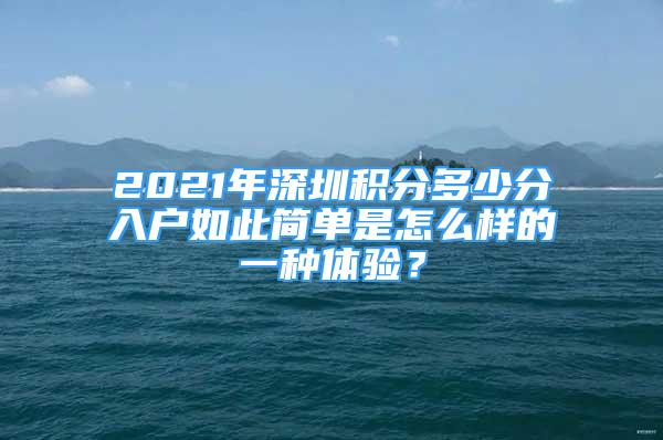 2021年深圳積分多少分入戶如此簡(jiǎn)單是怎么樣的一種體驗(yàn)？