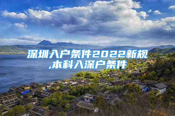 深圳入戶條件2022新規(guī),本科入深戶條件