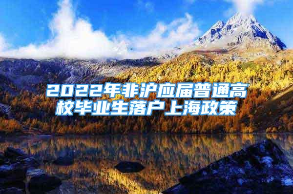 2022年非滬應屆普通高校畢業(yè)生落戶上海政策