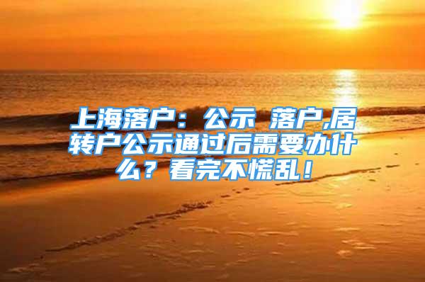 上海落戶：公示≠落戶,居轉(zhuǎn)戶公示通過后需要辦什么？看完不慌亂！