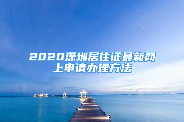 2020深圳居住證最新網(wǎng)上申請(qǐng)辦理方法