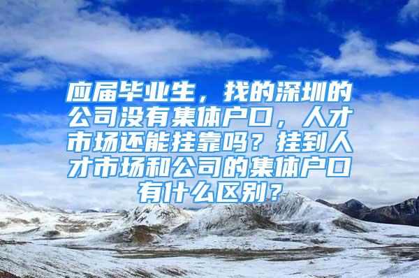 應(yīng)屆畢業(yè)生，找的深圳的公司沒(méi)有集體戶口，人才市場(chǎng)還能掛靠嗎？掛到人才市場(chǎng)和公司的集體戶口有什么區(qū)別？