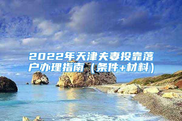 2022年天津夫妻投靠落戶辦理指南（條件+材料）