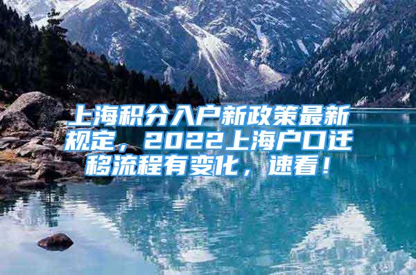 上海積分入戶(hù)新政策最新規(guī)定，2022上海戶(hù)口遷移流程有變化，速看！