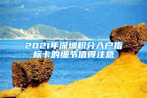 2021年深圳積分入戶指標(biāo)卡的細(xì)節(jié)值得注意