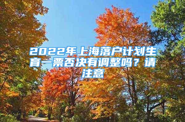 2022年上海落戶計劃生育一票否決有調(diào)整嗎？請注意