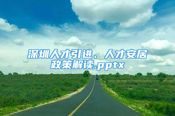 深圳人才引進、人才安居政策解讀.pptx