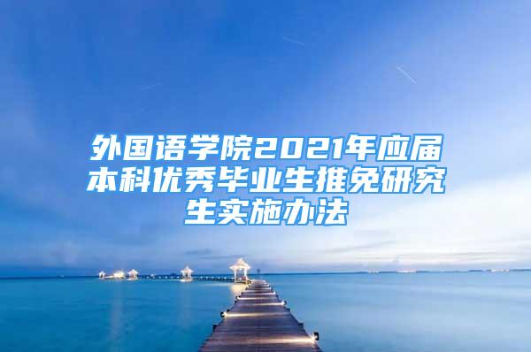 外國語學院2021年應屆本科優(yōu)秀畢業(yè)生推免研究生實施辦法