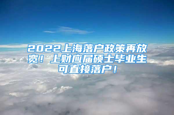 2022上海落戶(hù)政策再放寬！上財(cái)應(yīng)屆碩士畢業(yè)生可直接落戶(hù)！