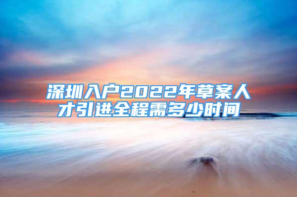 深圳入戶2022年草案人才引進全程需多少時間