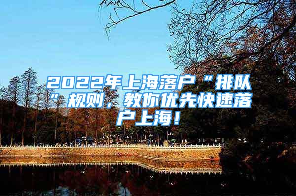 2022年上海落戶“排隊”規(guī)則，教你優(yōu)先快速落戶上海！