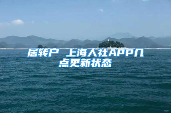 居轉(zhuǎn)戶 上海人社APP幾點更新狀態(tài)