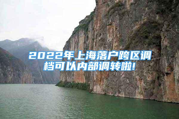 2022年上海落戶跨區(qū)調檔可以內部調轉啦!