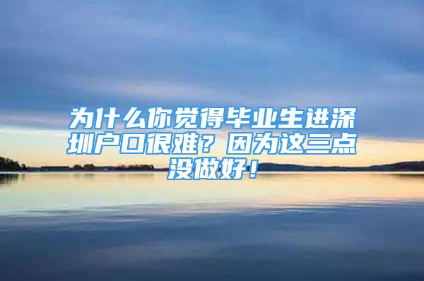 為什么你覺得畢業(yè)生進(jìn)深圳戶口很難？因?yàn)檫@三點(diǎn)沒做好！