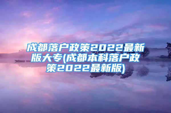 成都落戶政策2022最新版大專(成都本科落戶政策2022最新版)