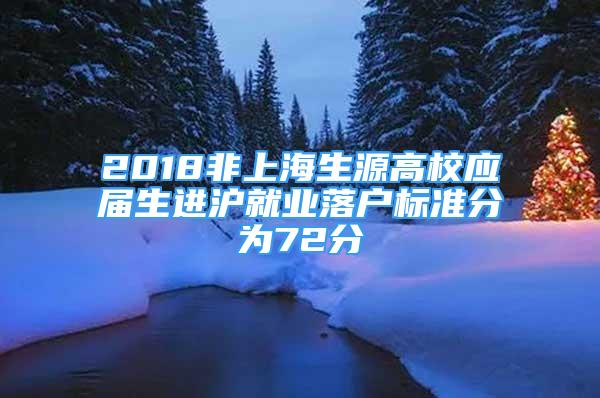 2018非上海生源高校應(yīng)屆生進滬就業(yè)落戶標準分為72分