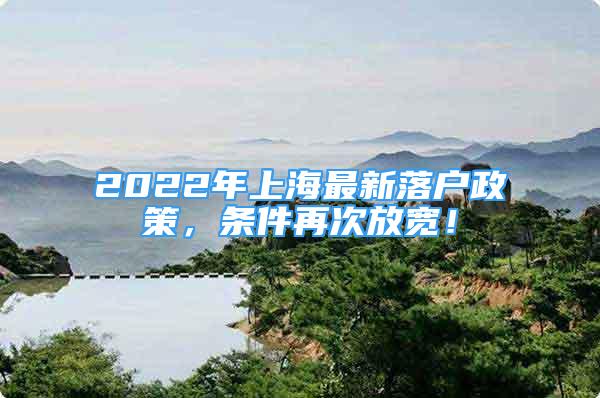 2022年上海最新落戶政策，條件再次放寬！