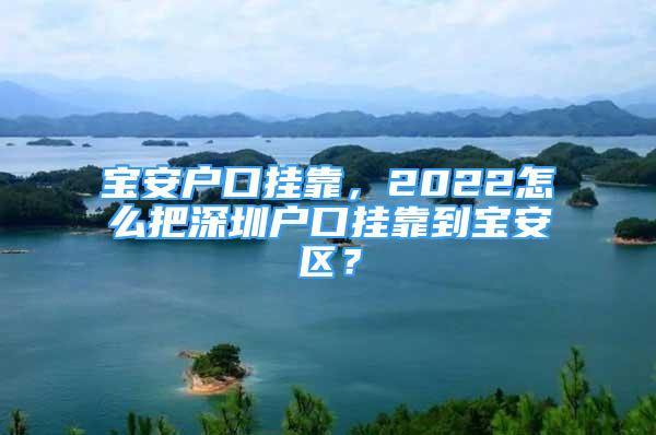 寶安戶口掛靠，2022怎么把深圳戶口掛靠到寶安區(qū)？