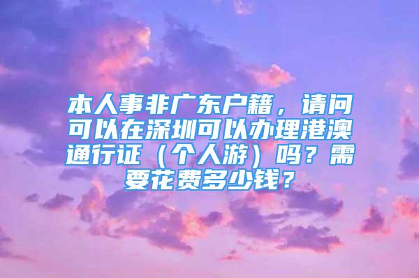 本人事非廣東戶籍，請問可以在深圳可以辦理港澳通行證（個(gè)人游）嗎？需要花費(fèi)多少錢？