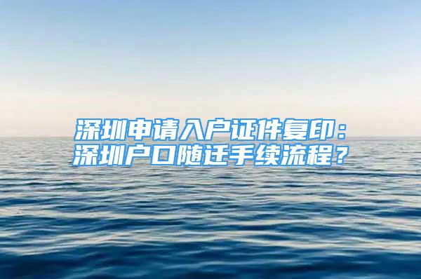 深圳申請入戶證件復(fù)?。荷钲趹艨陔S遷手續(xù)流程？