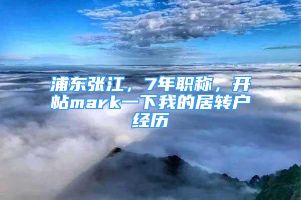 浦東張江，7年職稱，開帖mark一下我的居轉(zhuǎn)戶經(jīng)歷