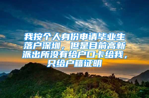 我按個(gè)人身份申請(qǐng)畢業(yè)生落戶深圳，但是目前高新派出所沒有給戶口卡給我，只給戶籍證明