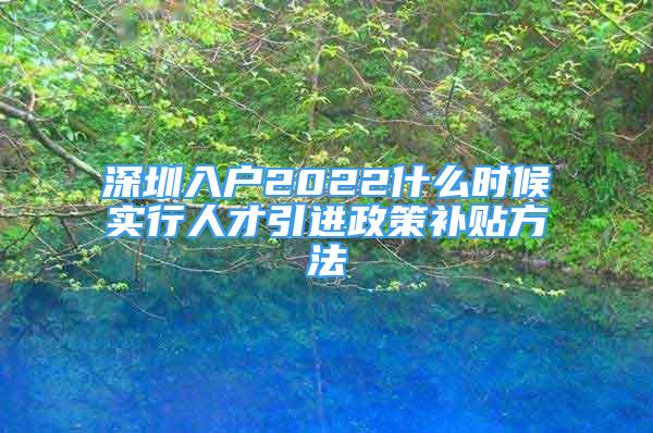 深圳入戶2022什么時(shí)候?qū)嵭腥瞬乓M(jìn)政策補(bǔ)貼方法