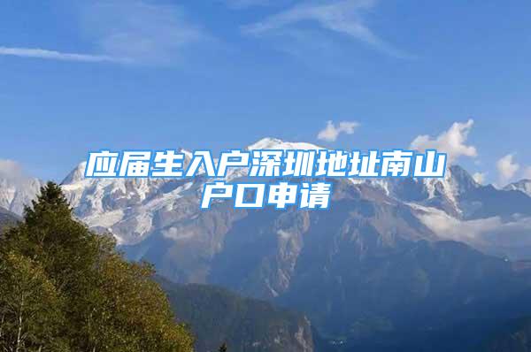 應(yīng)屆生入戶深圳地址南山戶口申請