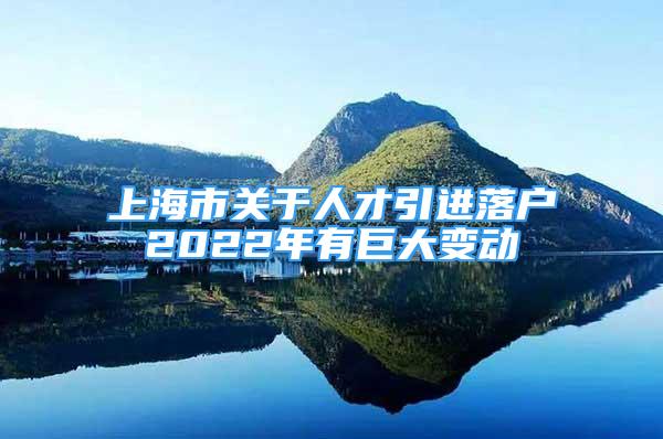 上海市關(guān)于人才引進落戶2022年有巨大變動