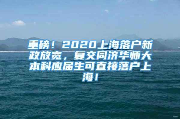 重磅！2020上海落戶新政放寬，復(fù)交同濟華師大本科應(yīng)屆生可直接落戶上海！