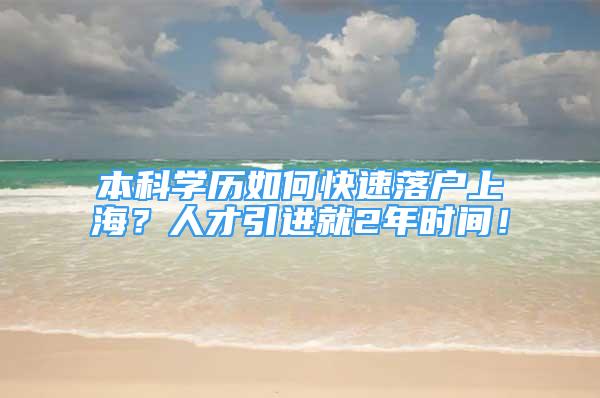 本科學(xué)歷如何快速落戶上海？人才引進(jìn)就2年時(shí)間！