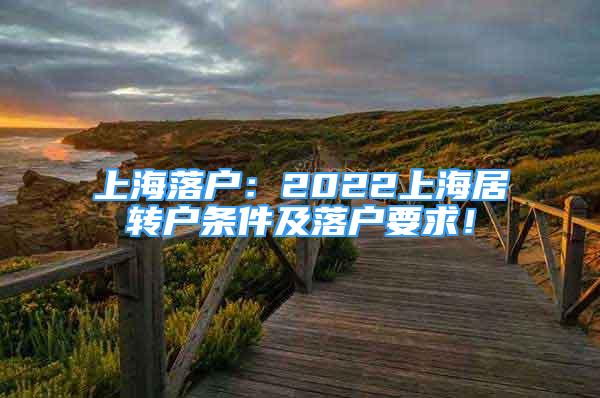 上海落戶：2022上海居轉(zhuǎn)戶條件及落戶要求！