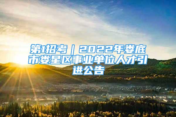 第1招考｜2022年婁底市婁星區(qū)事業(yè)單位人才引進(jìn)公告