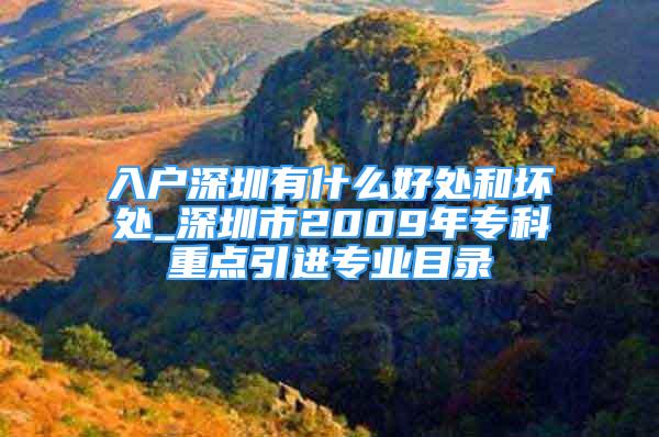 入戶深圳有什么好處和壞處_深圳市2009年?？浦攸c引進專業(yè)目錄