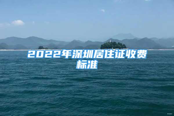 2022年深圳居住證收費(fèi)標(biāo)準(zhǔn)