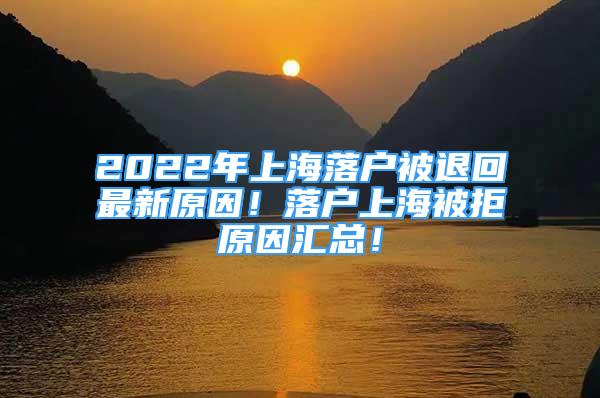 2022年上海落戶被退回最新原因！落戶上海被拒原因匯總！