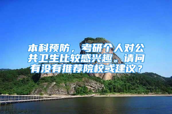 本科預防，考研個人對公共衛(wèi)生比較感興趣。請問有沒有推薦院?；蚪ㄗh？