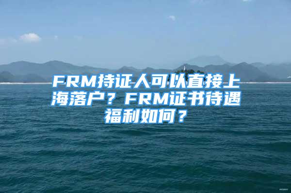 FRM持證人可以直接上海落戶？FRM證書待遇福利如何？