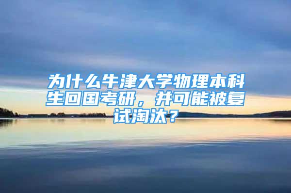 為什么牛津大學(xué)物理本科生回國(guó)考研，并可能被復(fù)試淘汰？