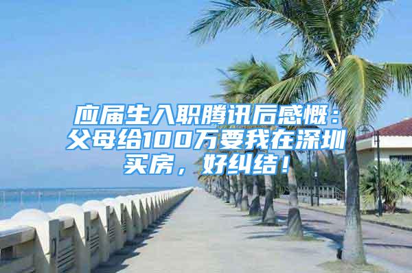 應(yīng)屆生入職騰訊后感慨：父母給100萬要我在深圳買房，好糾結(jié)！